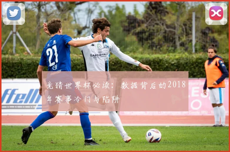 竞猜世界杯必读：数据背后的2018年赛事冷门与陷阱