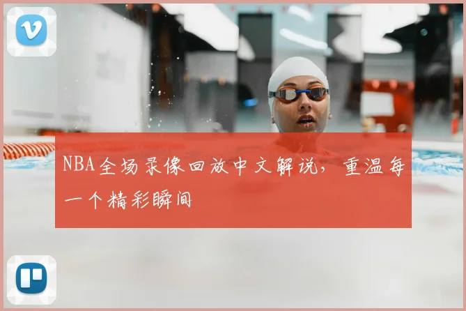 NBA全场录像回放中文解说，重温每一个精彩瞬间