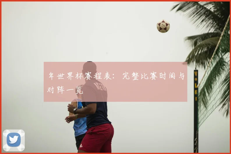年世界杯赛程表：完整比赛时间与对阵一览