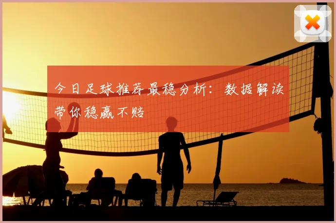 今日足球推荐最稳分析：数据解读带你稳赢不赔