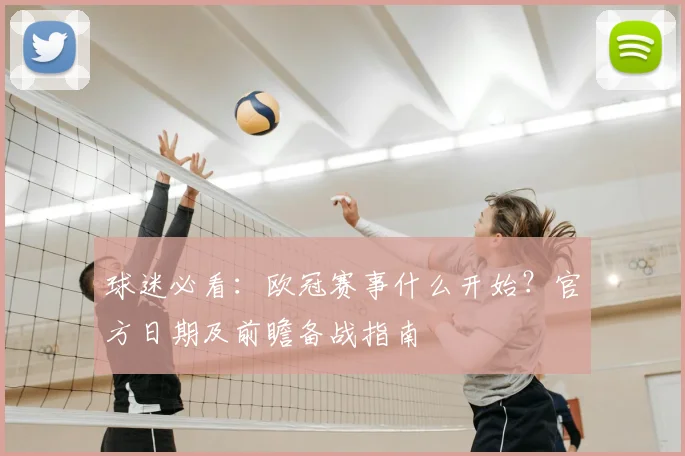 球迷必看:欧冠赛事什么开始?官方日期及前瞻备战指南