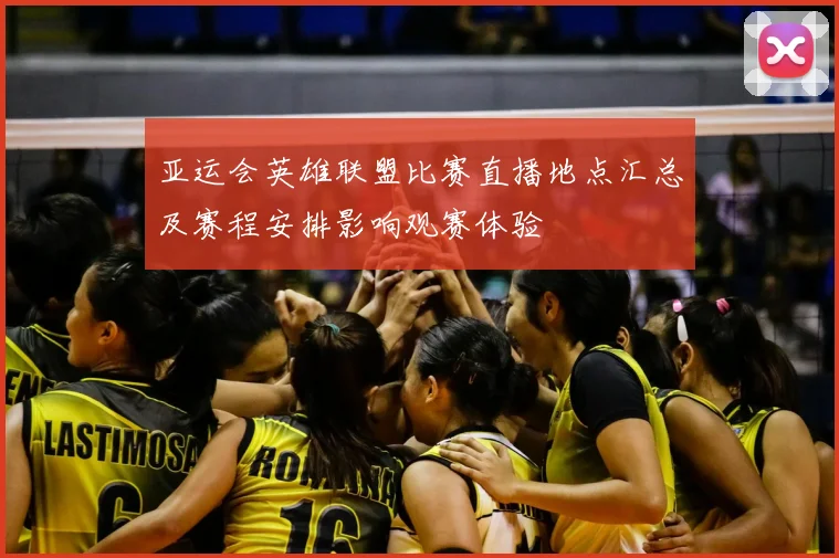 亚运会英雄联盟比赛直播地点汇总及赛程安排影响观赛体验
