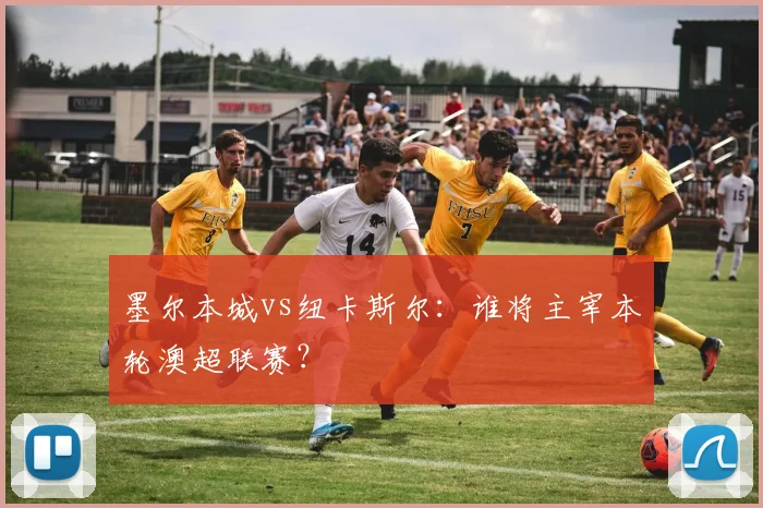 墨尔本城vs纽卡斯尔:谁将主宰本轮澳超联赛?