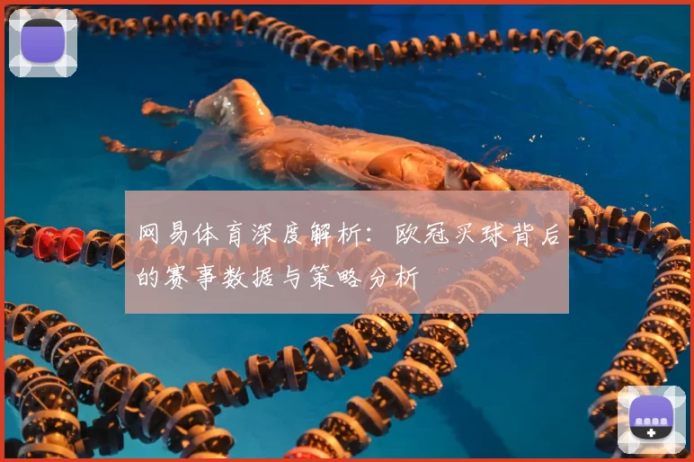 网易体育深度解析：欧冠买球背后的赛事数据与策略分析