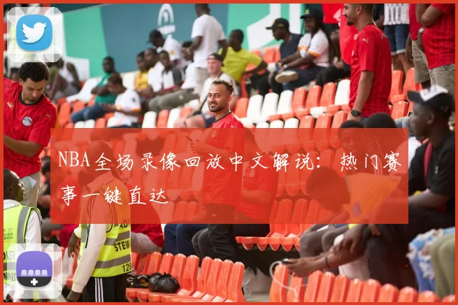 NBA全场录像回放中文解说：热门赛事一键直达