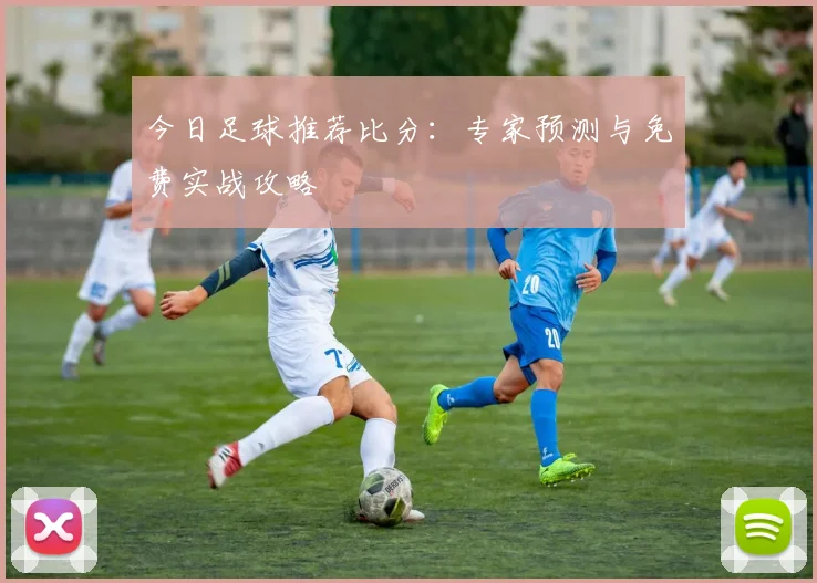 今日足球推荐比分：专家预测与免费实战攻略