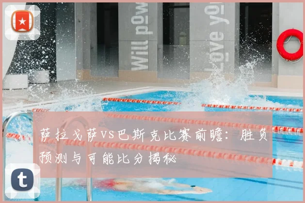 萨拉戈萨vs巴斯克比赛前瞻：胜负预测与可能比分揭秘