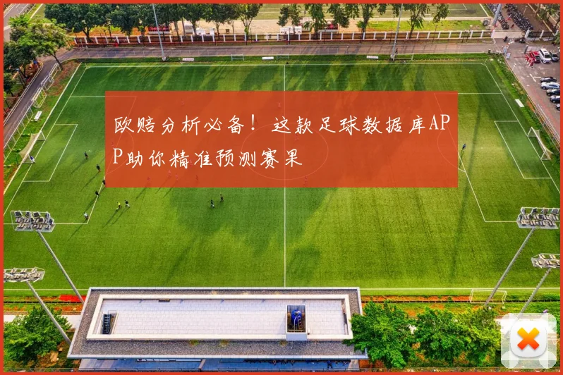 欧赔分析必备！这款足球数据库APP助你精准预测赛果