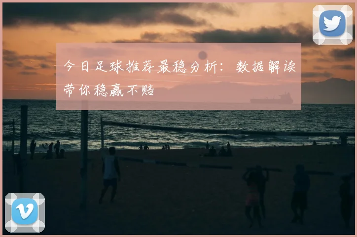 今日足球推荐最稳分析：数据解读带你稳赢不赔