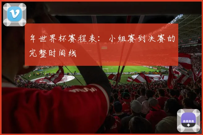 年世界杯赛程表：小组赛到决赛的完整时间线