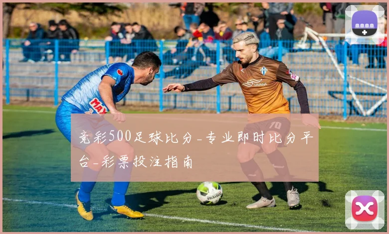 竞彩500足球比分_专业即时比分平台_彩票投注指南