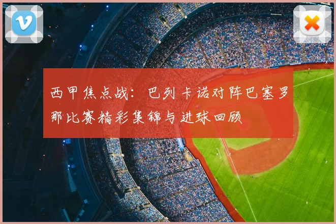 西甲焦点战：巴列卡诺对阵巴塞罗那比赛精彩集锦与进球回顾