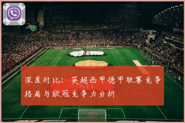 深度对比:英超西甲德甲联赛竞争格局与欧冠竞争力分析