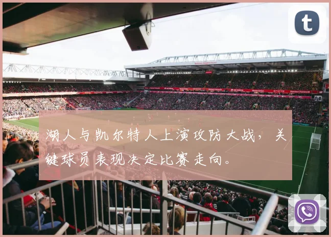 湖人与凯尔特人上演攻防大战，关键球员表现决定比赛走向。