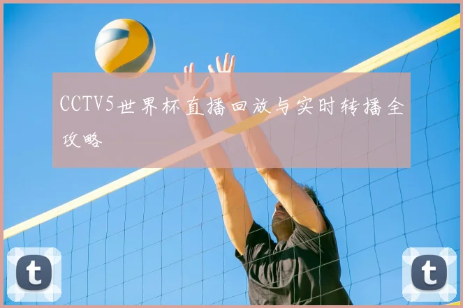 CCTV5世界杯直播回放与实时转播全攻略