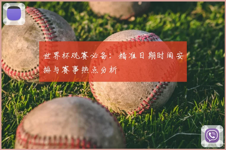 世界杯观赛必备:精准日期时间安排与赛事热点分析
