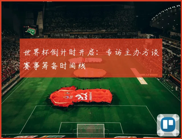 世界杯倒计时开启：专访主办方谈赛事筹备时间线