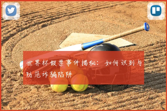 世界杯假票事件揭秘：如何识别与防范诈骗陷阱