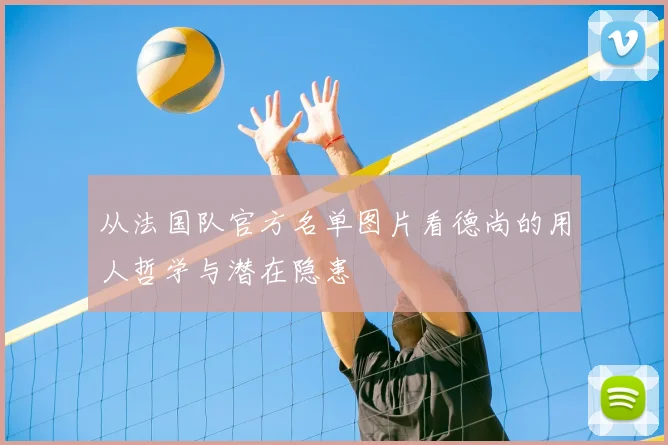 从法国队官方名单图片看德尚的用人哲学与潜在隐患