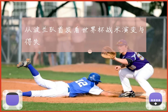 从波兰队首发看世界杯战术演变与得失