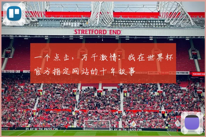 一个点击,万千激情:我在世界杯官方指定网站的十年故事
