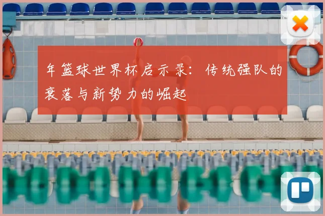 年篮球世界杯启示录：传统强队的衰落与新势力的崛起