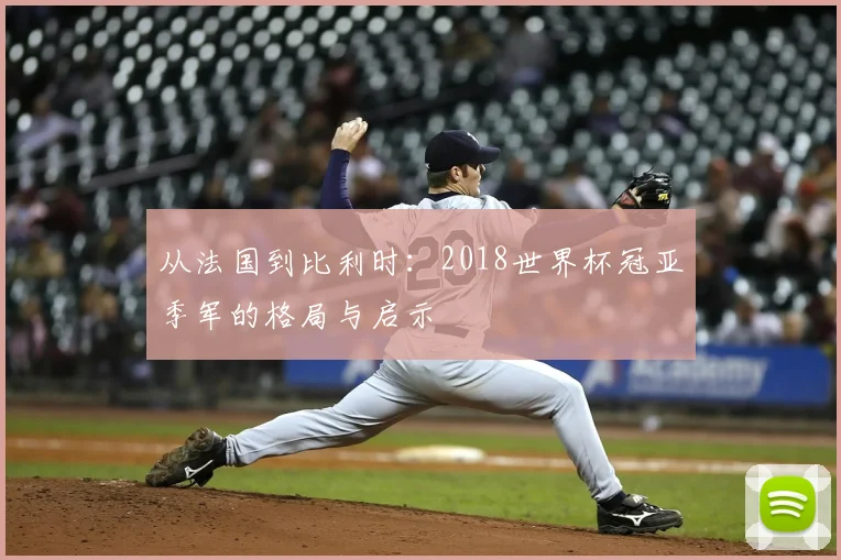 从法国到比利时：2018世界杯冠亚季军的格局与启示