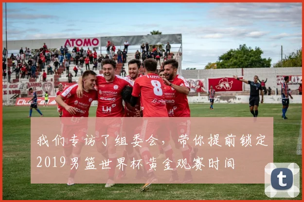 我们专访了组委会，带你提前锁定2019男篮世界杯黄金观赛时间