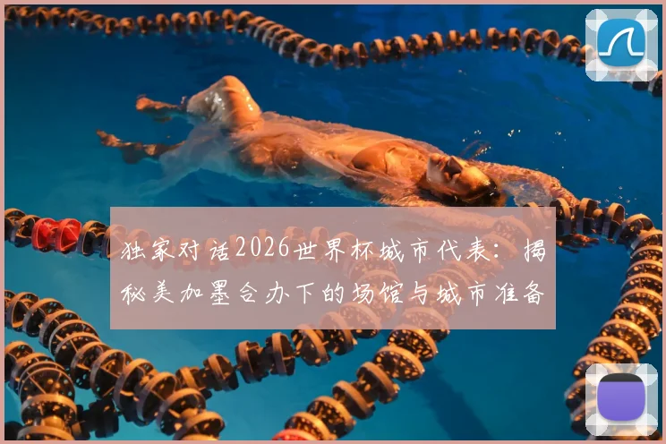 独家对话2026世界杯城市代表:揭秘美加墨合办下的场馆与城市准备