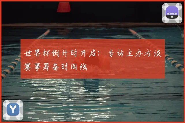 世界杯倒计时开启：专访主办方谈赛事筹备时间线