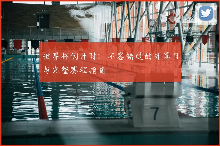 世界杯倒计时：不容错过的开幕日与完整赛程指南