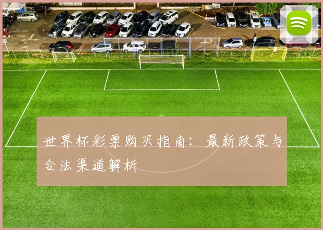 世界杯彩票购买指南：最新政策与合法渠道解析