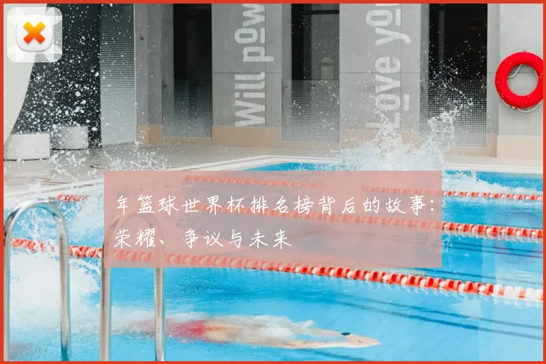 年篮球世界杯排名榜背后的故事：荣耀、争议与未来