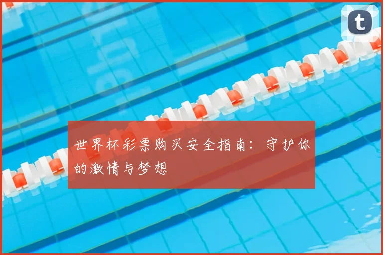 世界杯彩票购买安全指南：守护你的激情与梦想