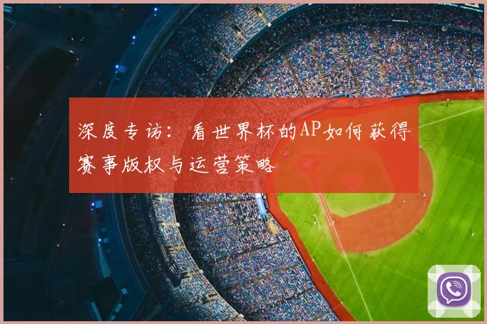 深度专访：看世界杯的AP如何获得赛事版权与运营策略