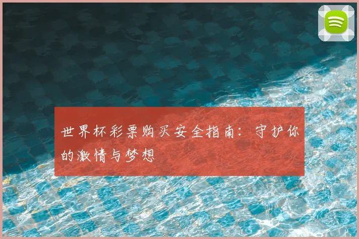 世界杯彩票购买安全指南：守护你的激情与梦想