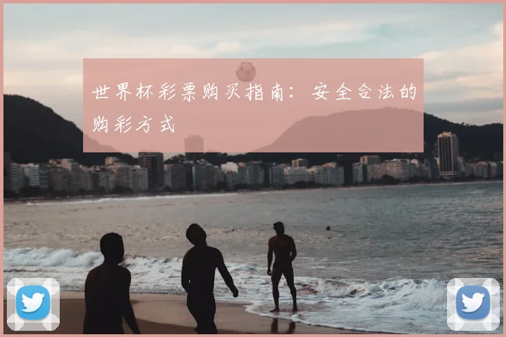 世界杯彩票购买指南：安全合法的购彩方式